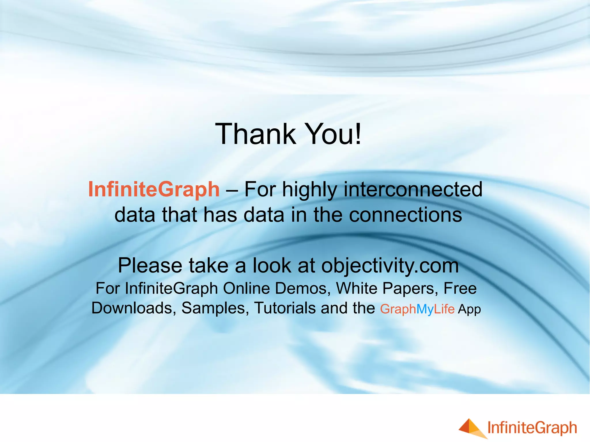Thank You!
InfiniteGraph – For highly interconnected
data that has data in the connections
Please take a look at objectivity.com
For InfiniteGraph Online Demos, White Papers, Free
Downloads, Samples, Tutorials and the GraphMyLife App
 