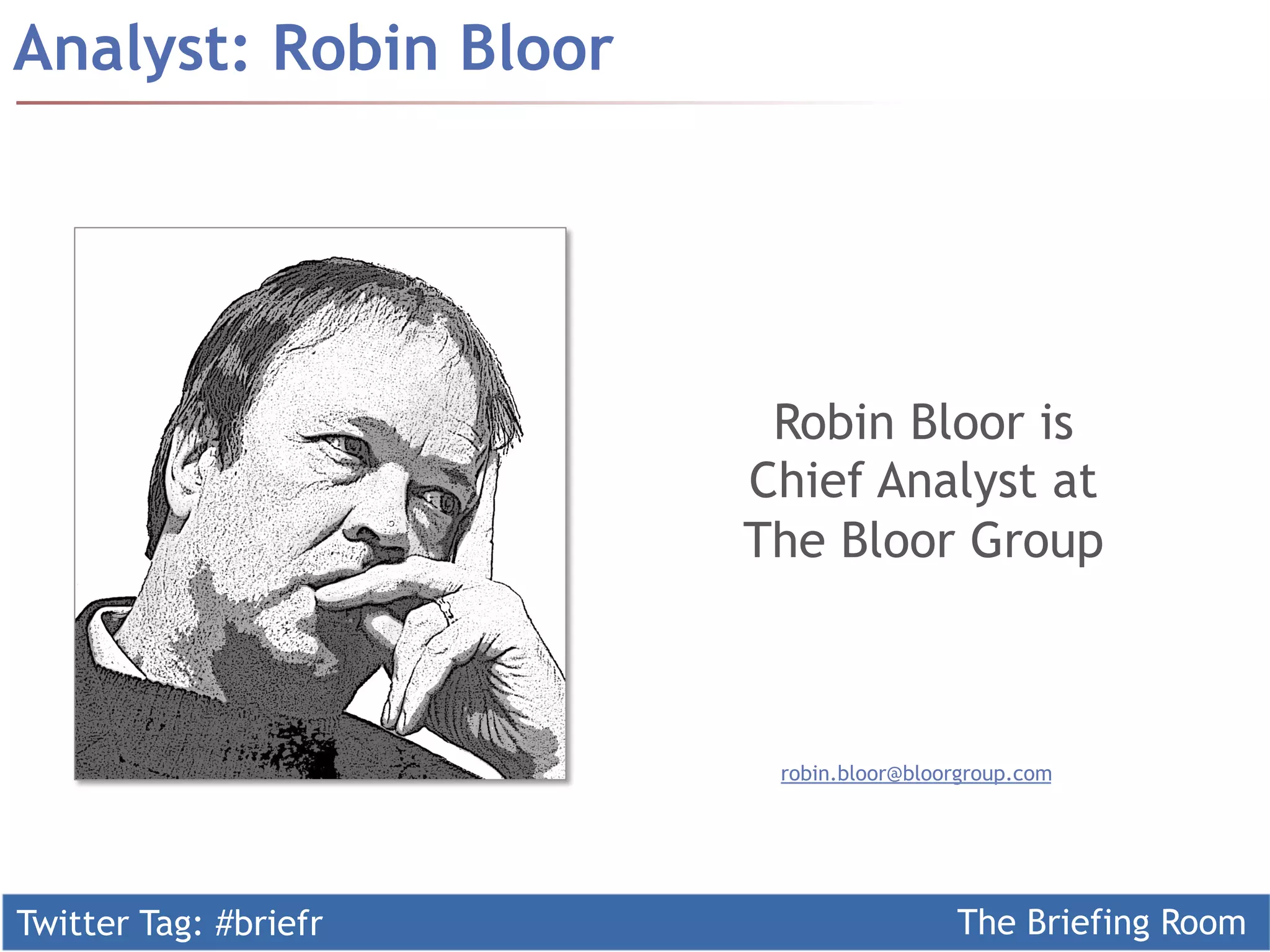 Twitter Tag: #briefr The Briefing Room
Analyst: Robin Bloor
Robin Bloor is
Chief Analyst at
The Bloor Group	
	
robin.bloor@bloorgroup.com
 