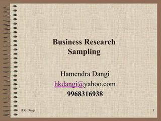 H.K Dangi 1
Business Research
Sampling
Hamendra Dangi
hkdangi@yahoo.com
9968316938
 
