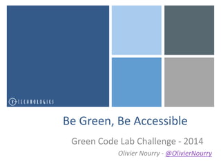 Be Green, Be Accessible 
Green Code Lab Challenge - 2014 
Olivier Nourry - @OlivierNourry 
 