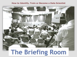 The Briefing Room
How to Identify, Train or Become a Data Scientist
 