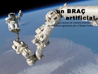 un BRAÇ
          artificial
        pot actuar de manera autònoma
en ambients agressius per a l’èsser humà
 