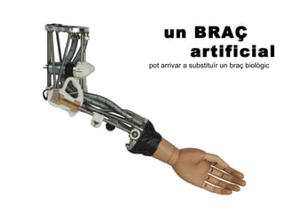 un BRAÇ
        artificial
pot arrivar a substituïr un braç biològic
 