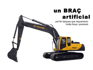 un BRAÇ
   artificial
pot fer tasques que requereixen
           molta força i precissió
 