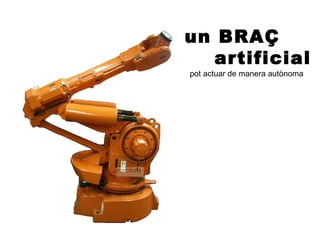 un BRAÇ
   artificial
pot actuar de manera autònoma
 