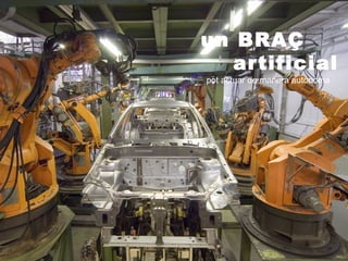 un BRAÇ
   artificial
pot actuar de manera autònoma
 