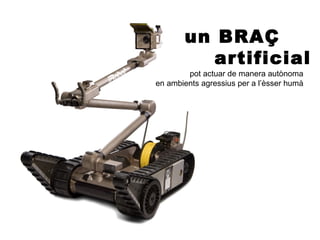 un BRAÇ
          artificial
        pot actuar de manera autònoma
en ambients agressius per a l’èsser humà
 