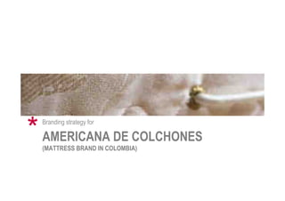 AMERICANA DE COLCHONES
(MATTRESS BRAND IN COLOMBIA)
Branding strategy for
*
 