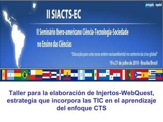 Taller para la elaboración de Injertos-WebQuest, estrategia que incorpora las TIC en el aprendizaje del enfoque CTS 
