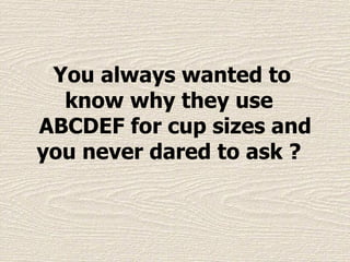 You always wanted to know why they use   ABCDEF for cup sizes and you never dared to ask ?  