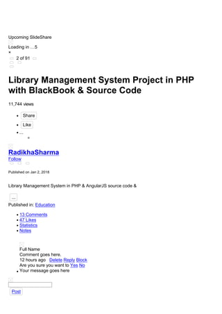 Upcoming SlideShare
Loading in …5
×
2 of 91
Library Management System Project in PHP
with BlackBook & Source Code
11,744 views
Share
Like
...
RadikhaSharma
Follow
Published on Jan 2, 2018
Library Management System in PHP & AngularJS source code &
...
Published in: Education
13 Comments
47 Likes
Statistics
Notes
Full Name
Comment goes here.
12 hours ago Delete Reply Block
Are you sure you want to Yes No
Your message goes here
Post
 