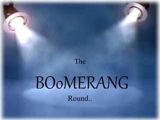The
BOoMERANG
Round..
 