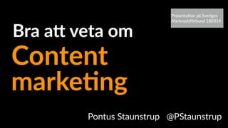 Pontus Staunstrup @PStaunstrup
marke&ng
Bra a+ veta om
Content
Presenta(on på Sveriges
Marknadsförbund 180314
 