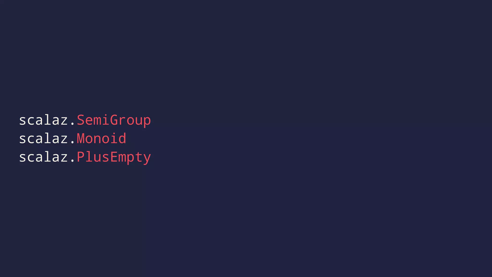 scalaz.SemiGroup
scalaz.Monoid
scalaz.PlusEmpty
 