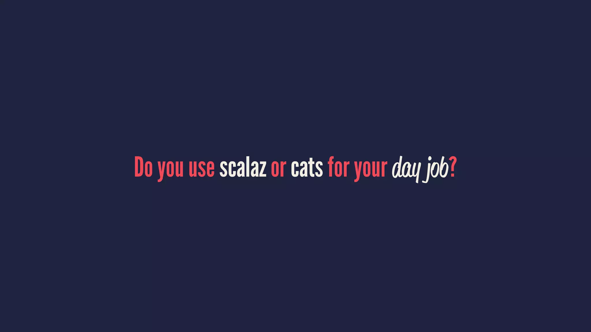 Do you use scalaz or cats for your day job?
 
