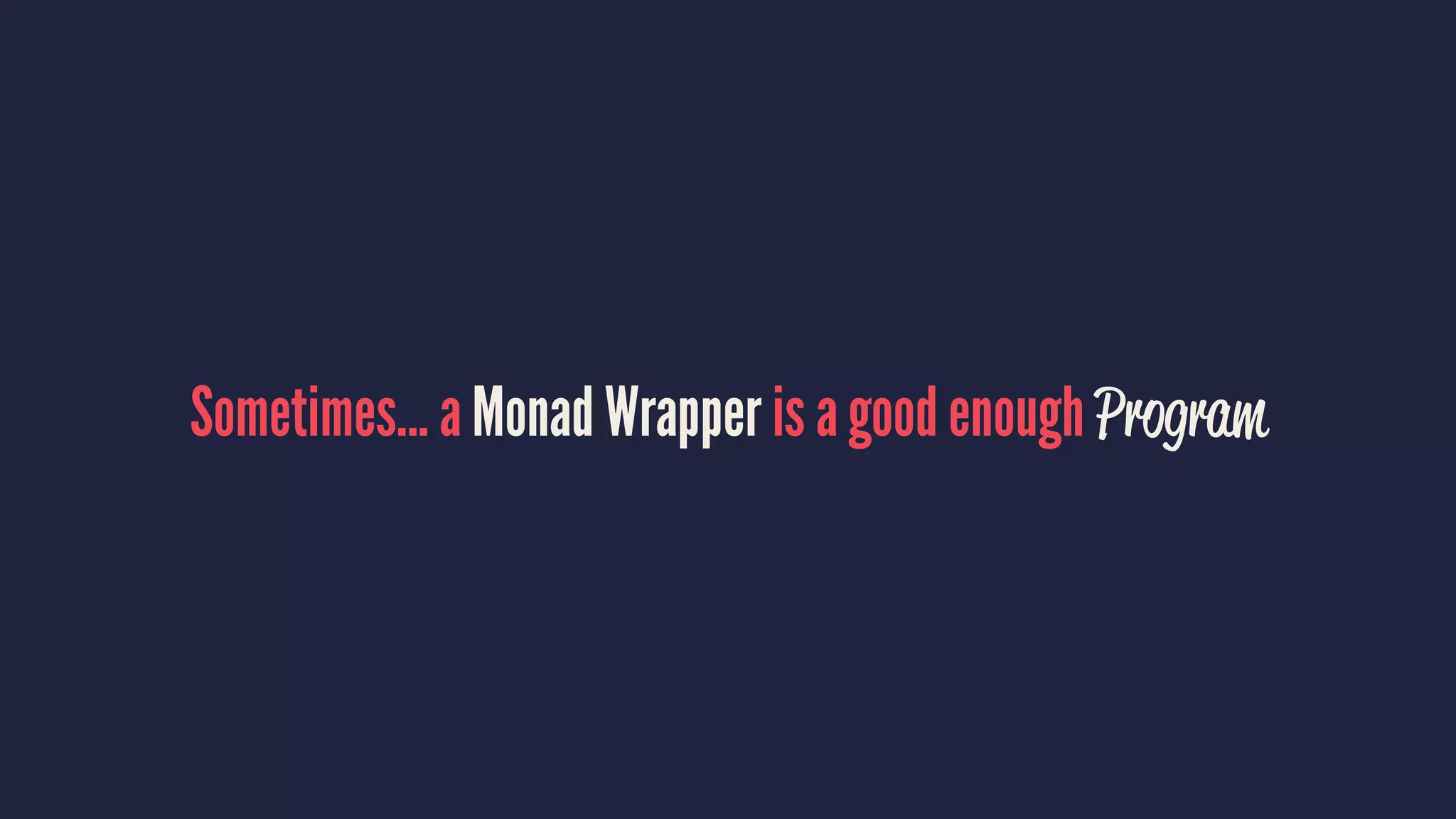 Sometimes... a Monad Wrapper is a good enough Program
 