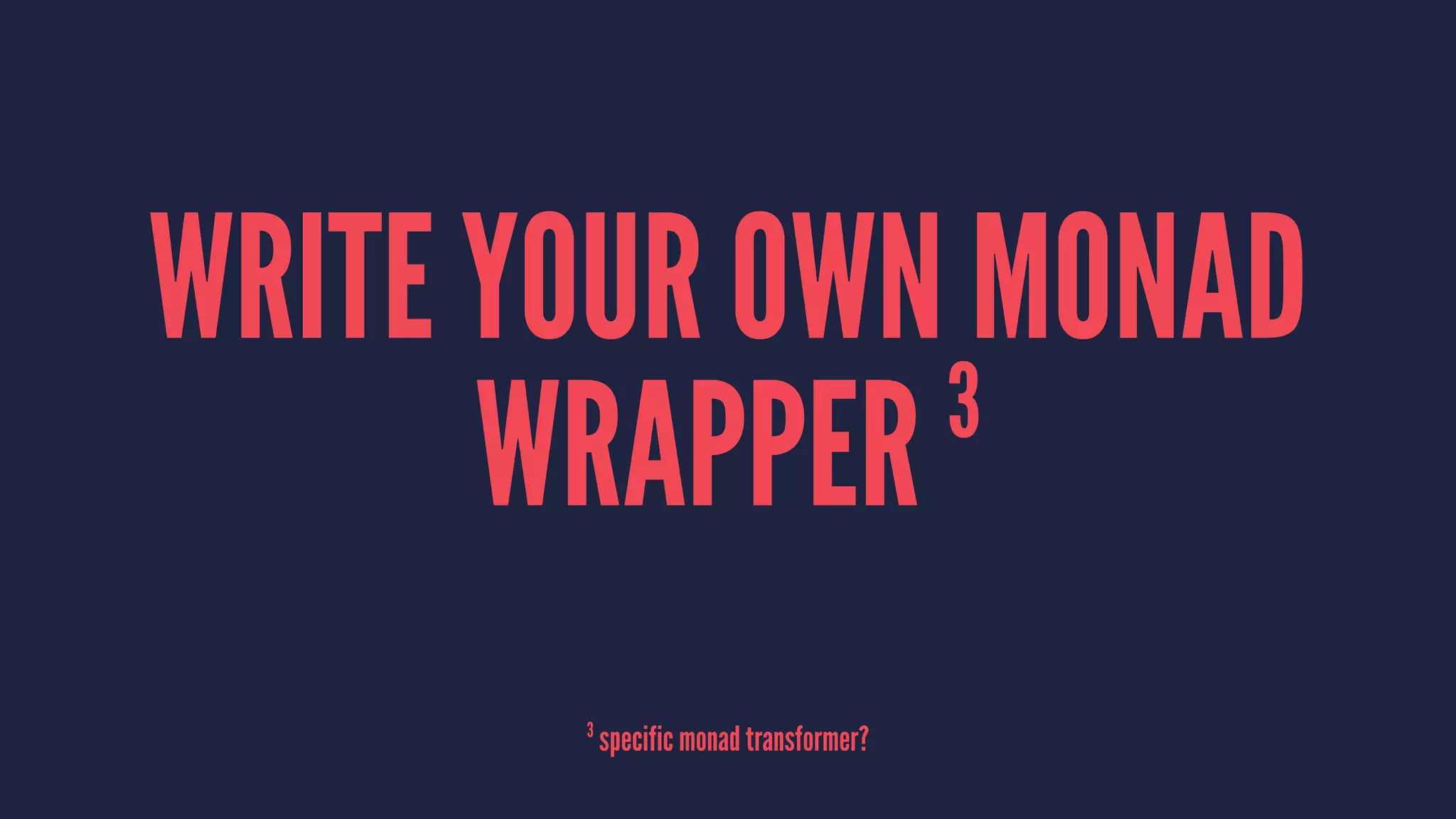 WRITE YOUR OWN MONAD
WRAPPER 3
3
specific monad transformer?
 
