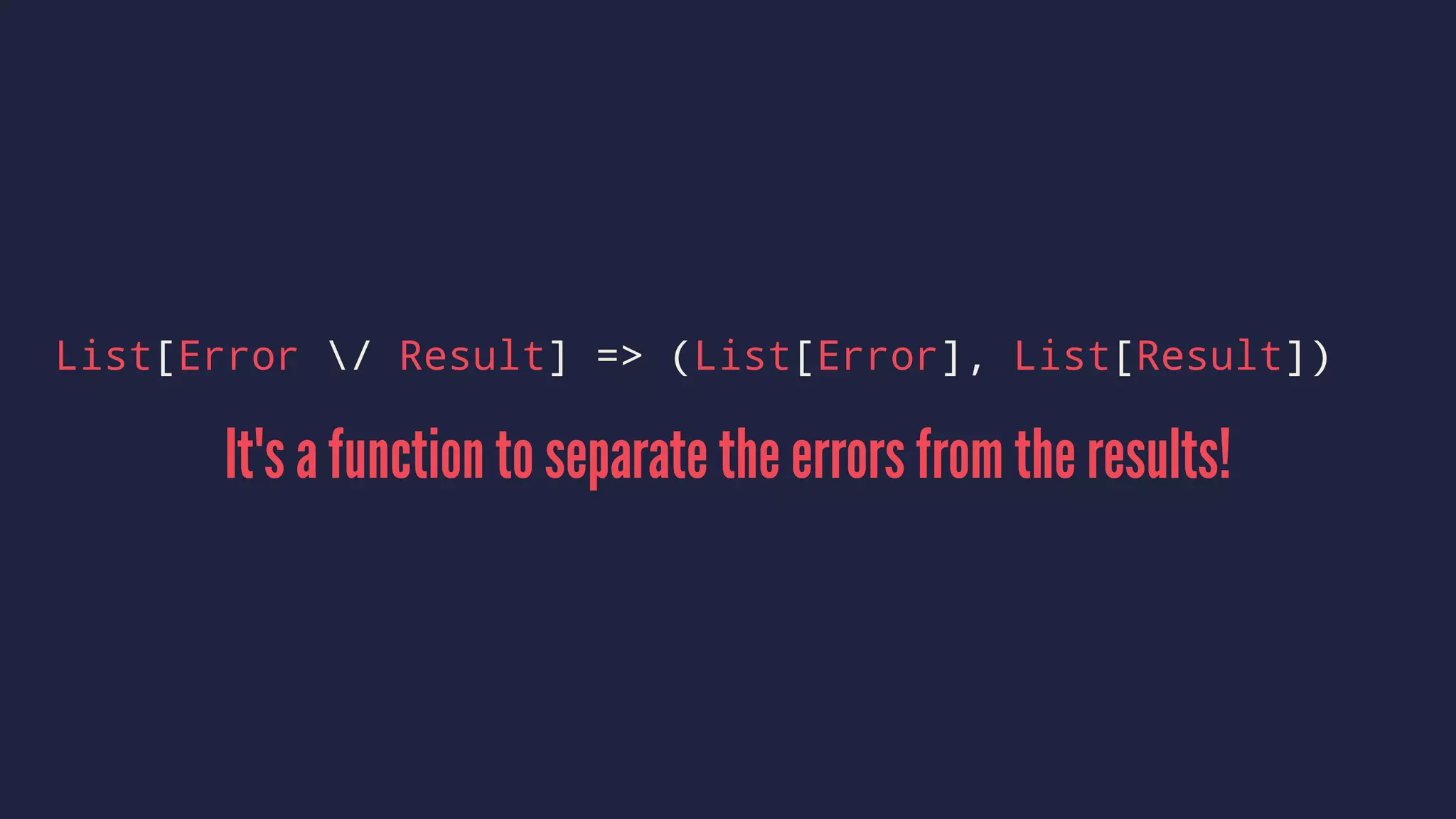 List[Error / Result] => (List[Error], List[Result])
It's a function to separate the errors from the results!
 