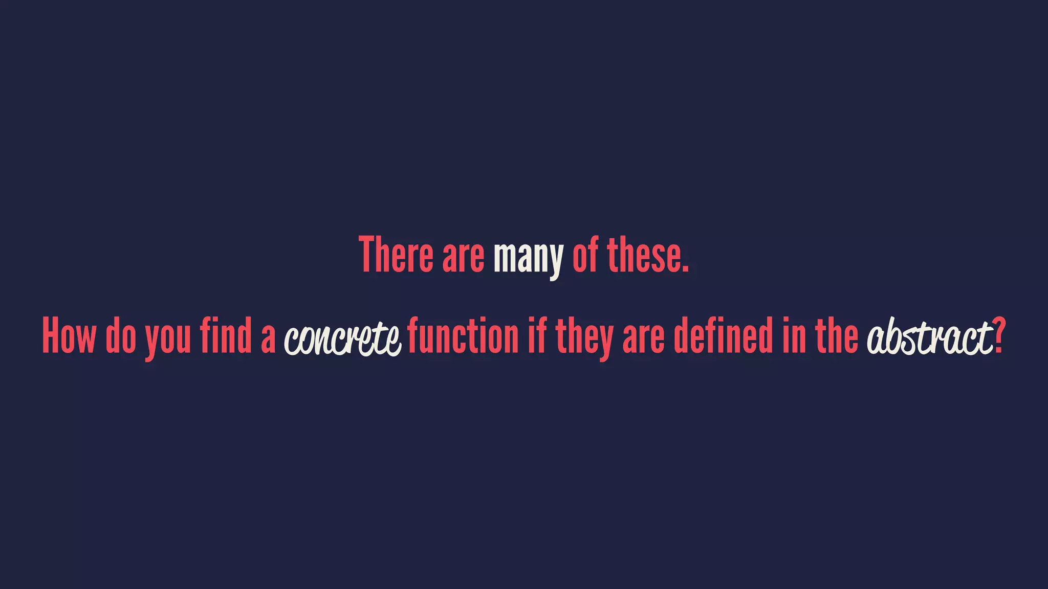 There are many of these.
How do you find a concrete function if they are defined in the abstract?
 