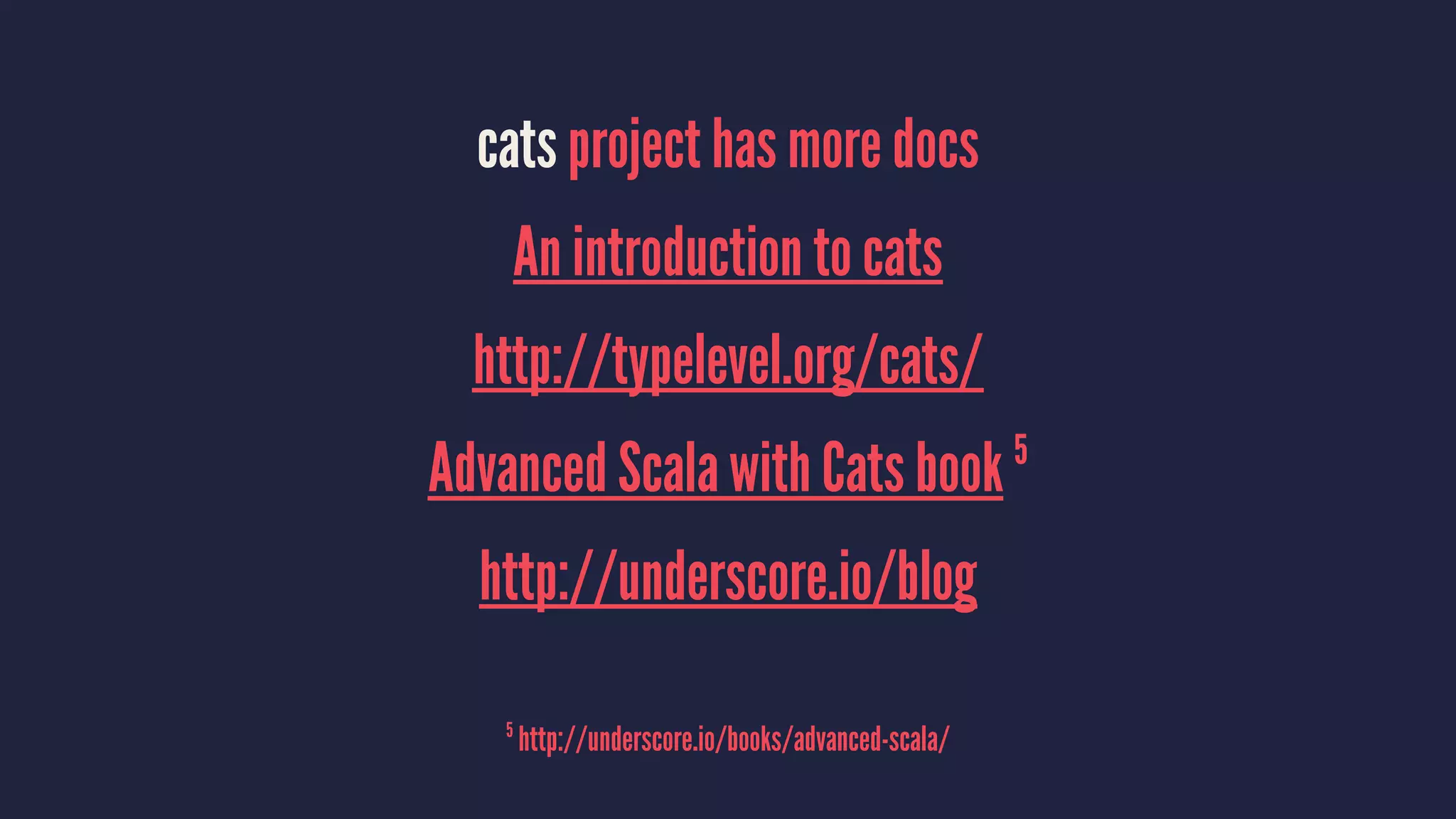 cats project has more docs
An introduction to cats
http://typelevel.org/cats/
Advanced Scala with Cats book 5
http://underscore.io/blog
5
http://underscore.io/books/advanced-scala/
 