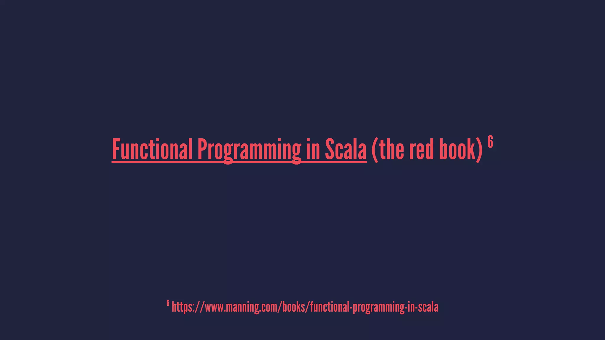 Functional Programming in Scala (the red book) 6
6
https://www.manning.com/books/functional-programming-in-scala
 