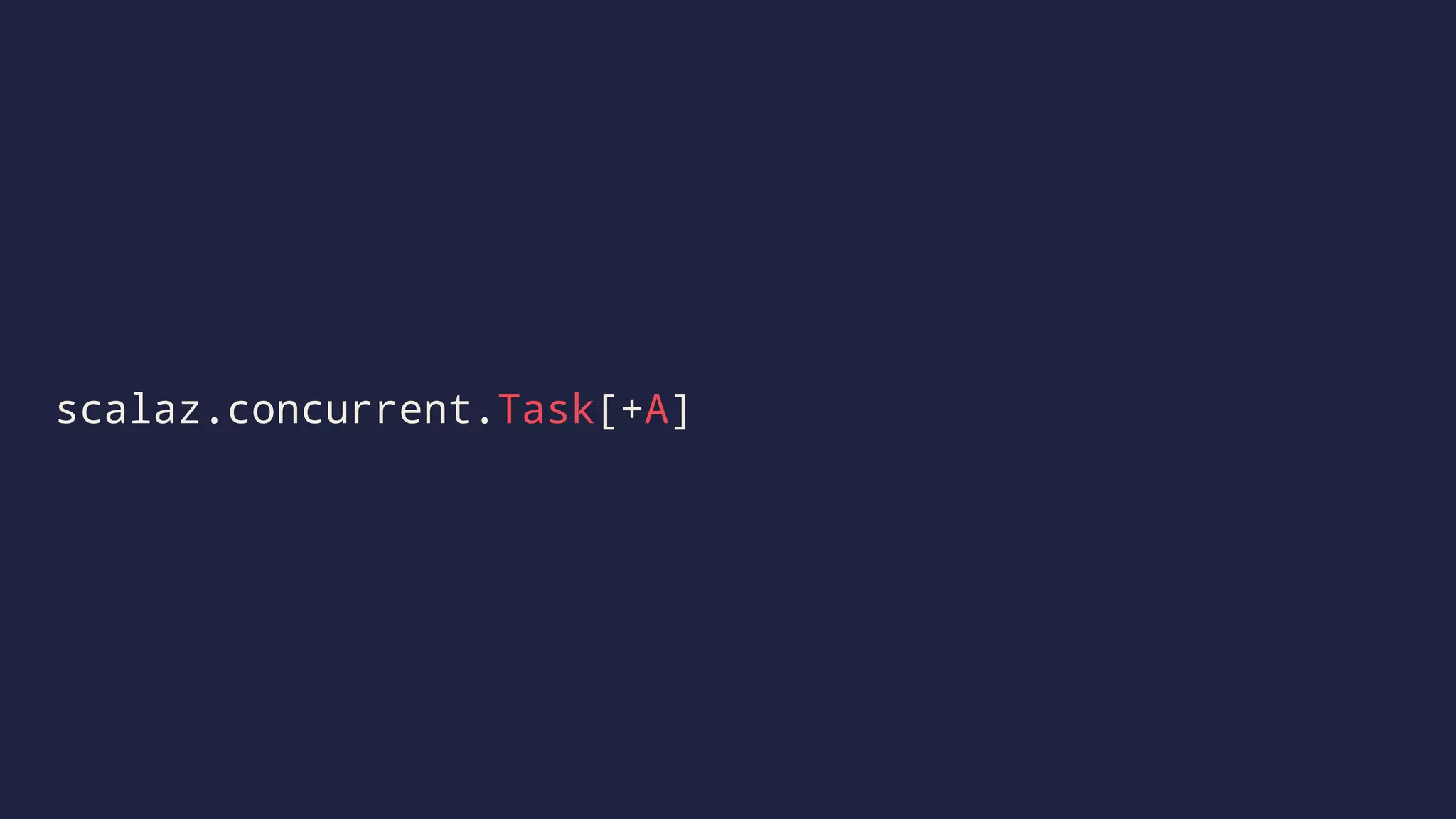 scalaz.concurrent.Task[+A]
 