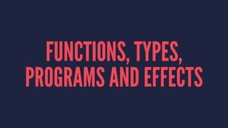 FUNCTIONS, TYPES,
PROGRAMS AND EFFECTS
 
