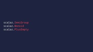 scalaz.SemiGroup
scalaz.Monoid
scalaz.PlusEmpty
 