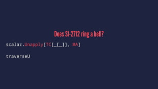 Does SI-2712 ring a bell?
scalaz.Unapply[TC[_[_]], MA]
traverseU
 