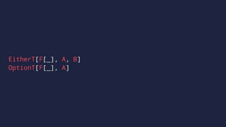 EitherT[F[_], A, B]
OptionT[F[_], A]
 