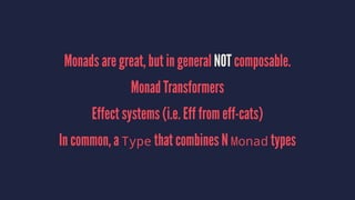 Monads are great, but in general NOT composable.
Monad Transformers
Effect systems (i.e. Eff from eff-cats)
In common, a Type that combines N Monad types
 