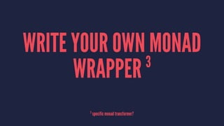 WRITE YOUR OWN MONAD
WRAPPER 3
3
specific monad transformer?
 