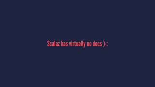 Scalaz has virtually no docs )-:
 