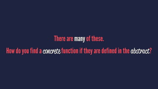 There are many of these.
How do you find a concrete function if they are defined in the abstract?
 