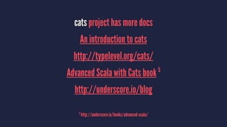 cats project has more docs
An introduction to cats
http://typelevel.org/cats/
Advanced Scala with Cats book 5
http://underscore.io/blog
5
http://underscore.io/books/advanced-scala/
 