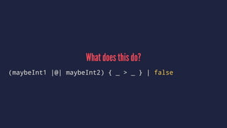 What does this do?
(maybeInt1 |@| maybeInt2) { _ > _ } | false
 