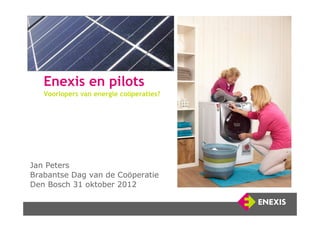 Enexis en pilots
     Voorlopers van energie coöperaties?




Jan Peters
Brabantse Dag van de Coöperatie
Den Bosch 31 oktober 2012


 1
 