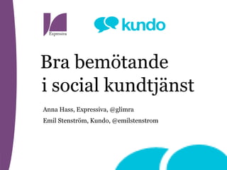 Bra bemötande
Anna Hass, Expressiva, @glimra
Emil Stenström, Kundo, @emilstenstrom
i social kundtjänst
 