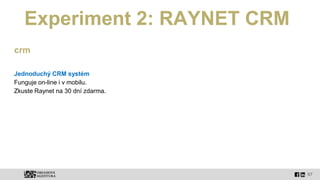 67
Experiment 2: RAYNET CRM
crm
Jednoduchý CRM systém
Funguje on-line i v mobilu.
Zkuste Raynet na 30 dní zdarma.
 