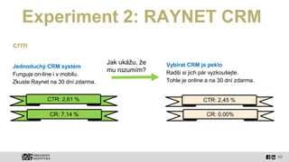 69
Experiment 2: RAYNET CRM
crm
Jednoduchý CRM systém
Funguje on-line i v mobilu.
Zkuste Raynet na 30 dní zdarma.
Vybírat ...