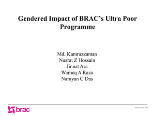 Gendered Impact of BRAC’s Ultra Poor
            Programme


           Md. Kamruzzaman
           Nusrat Z Hossain
               Jinnat Ara
            Wameq A Raza
            Narayan C Das




                                   www.brac.net
 