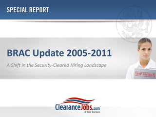 BRAC Update 2005-2011
A Shift in the Security-Cleared Hiring Landscape
 