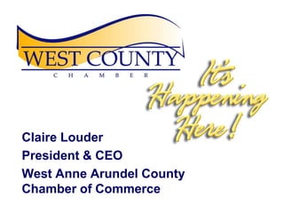 Claire Louder President & CEO West Anne Arundel County Chamber of Commerce 