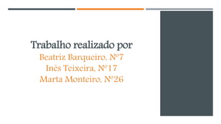 Trabalho realizado por
Beatriz Barqueiro, Nº7
Inês Teixeira, Nº17
Marta Monteiro, Nº26
 