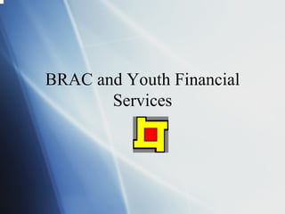 BRAC and Youth Financial
       Services
 