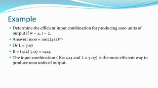 Example
 Determine the efficient input combination for producing 1000 units of
output if w = 4, r = 2.
 Answer: 1000 = 1...