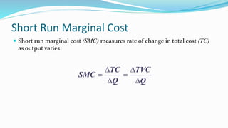 Short Run Marginal Cost
 Short run marginal cost (SMC) measures rate of change in total cost (TC)
as output varies
 
 ...