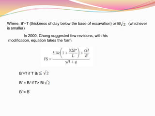 Where, B’=T (thickness of clay below the base of excavation) or B/ (whichever
is smaller)
In 2000, Chang suggested few revisions, with his
modification, equation takes the form
B’=T if T B/
B’ = B/ if T> B/
B’’= B’
 