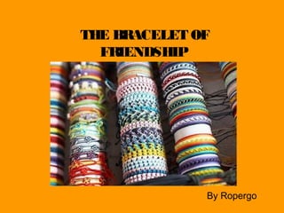 THE BRACELET OF
  FRIENDSHIP




              By Ropergo
 