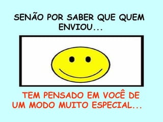 SENÃO POR SABER QUE QUEM
ENVIOU...
TEM PENSADO EM VOCÊ DE
UM MODO MUITO ESPECIAL...
 